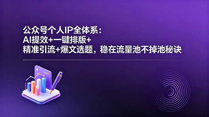 公众号个人IP全体系：AI提效+一键排版+精准引流+爆文选题，稳在流量池不掉池秘诀-智富思维学堂