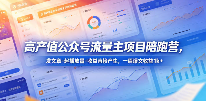 高产值公众号流量主项目陪跑营,发文章-起播放量-收益直接产生,一篇爆文收益1k+-智富思维学堂