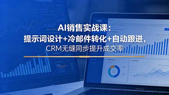 AI销售实战课:提示词设计+冷邮件转化+自动跟进,CRM无缝同步提升成交率-智富思维学堂