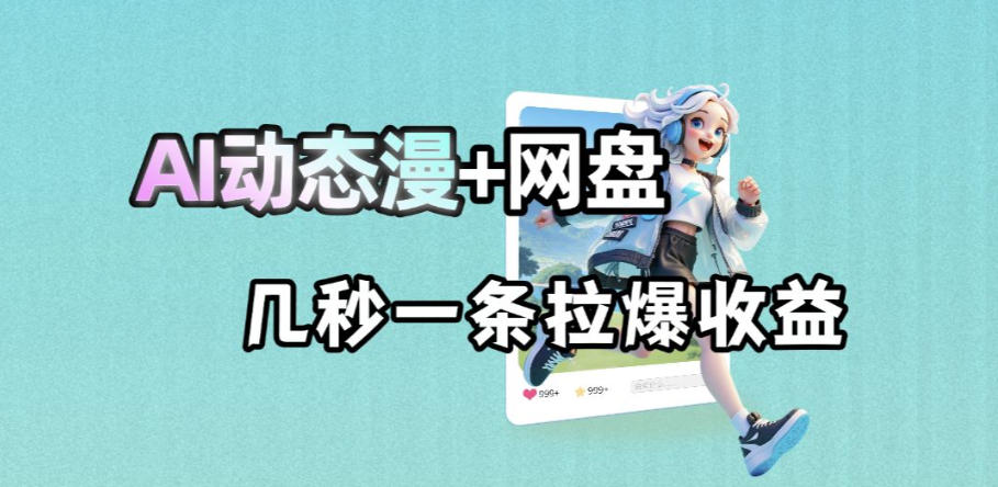 最新AI动态漫+网盘,AI赋能网盘拉新,几秒一条拉爆收益-智富思维学堂