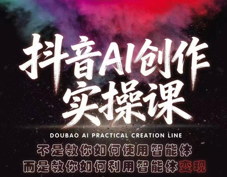抖音AI创作实操课,不是教你如何使用智能体而是教你如何利用智能体变现(更新5月)-智富思维学堂