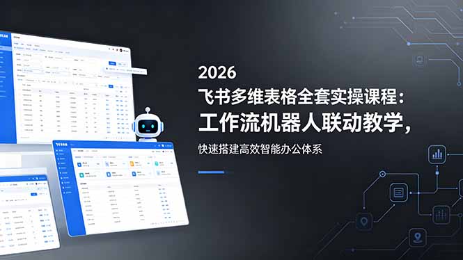 2026飞书多维表格全套实操课程：工作流机器人联动教学，快速搭建高效智能办公体系-智富思维学堂