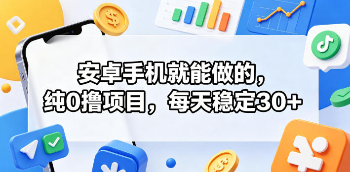 安卓手机就能做的,纯0撸项目,每天稳定30+-智富思维学堂