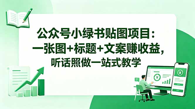 公众号小绿书贴图项目:一张图+标题+文案赚收益,听话照做一站式教学-智富思维学堂