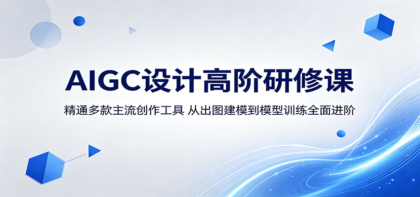 AIGC设计高阶研修课:精通多款主流创作工具,从出图建模到模型训练全面进阶-智富思维学堂