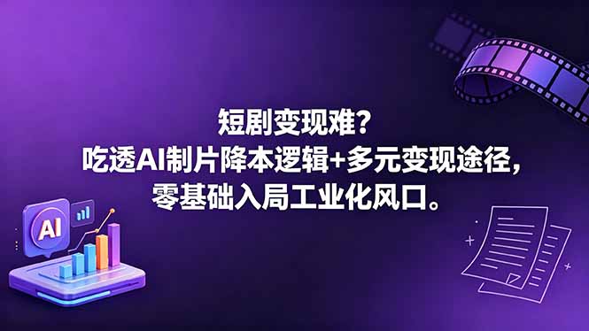 短剧变现难?吃透AI制片降本逻辑+多元变现途径,零基础入局工业化风口-智富思维学堂
