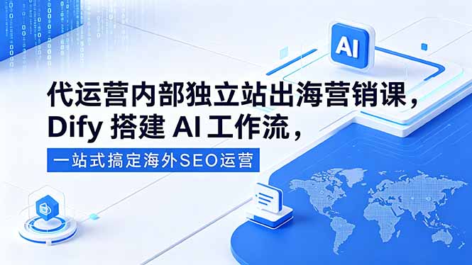 代运营内部独立站出海营销课,Dify搭建AI工作流,一站式搞定海外SEO运营-智富思维学堂