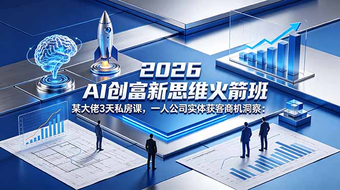 2026 AI 创富新思维火箭班:某大佬3天私房课,一人公司实体获客商机洞察-智富思维学堂