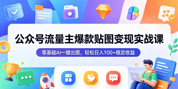 公众号流量主爆款贴图变现实战课,零基础AI一键出图,轻松日入100+稳定收益-智富思维学堂