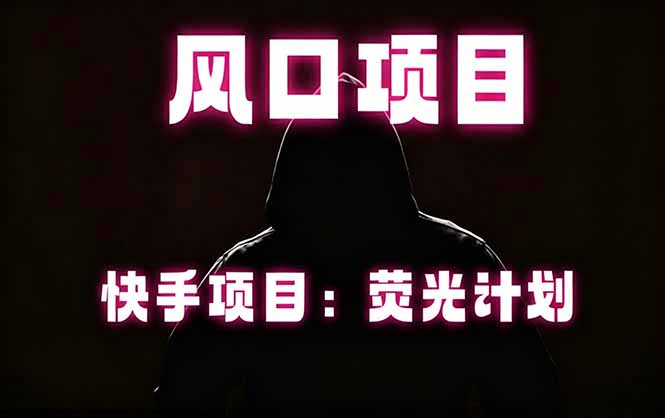 快手风口项目,荧光计划托管,长期稳定,适合批量做-智富思维学堂