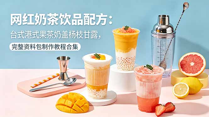 网红奶茶饮品配方:台式港式果茶奶盖杨枝甘露,完整资料包制作教程合集-智富思维学堂