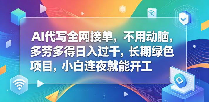 AI代写全网接单,不用动脑,多劳多得日入过千,长期绿色项目,小白连夜就能开工【揭秘】-智富思维学堂