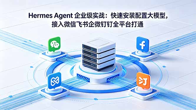 Hermes Agent 企业级实战:快速安装配置大模型,接入微信飞书企微钉钉全平台打通-智富思维学堂