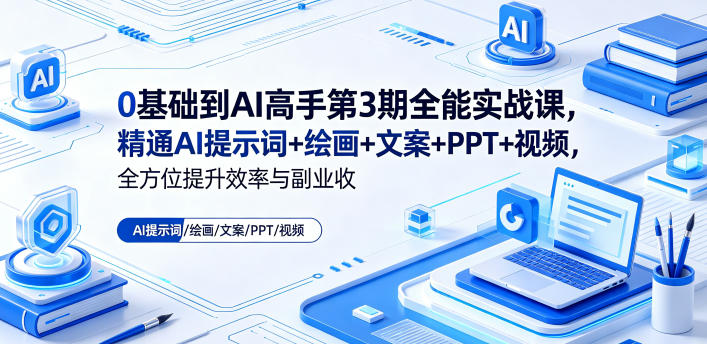 0基础到AI高手第3期全能实战课,精通AI提示词+绘画+文案+PPT+视频,全方位提升效率与副业收益-智富思维学堂