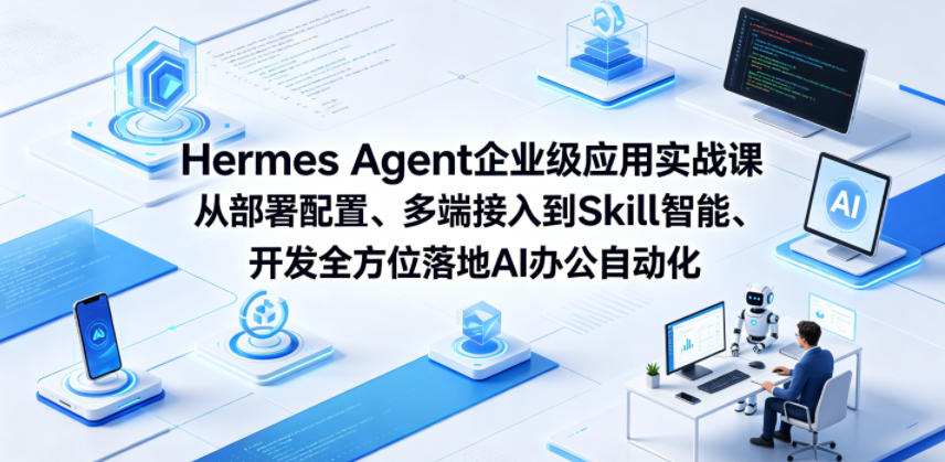Hermes Agent企业级应用实战课从部署配置、多端接入到Skill智能开发全方位落地AI办公自动化-智富思维学堂