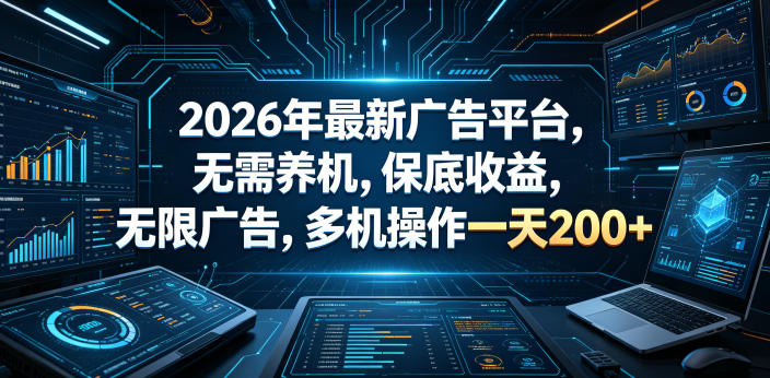 2026年最新广告平台,无需养机,保底收益,无限广告,多机操作一天200+【揭秘】-智富思维学堂