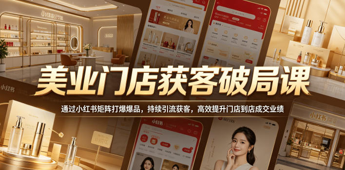 美业门店获客破局课,通过小红书矩阵打爆爆品,持续引流获客,高效提升门店到店成交业绩-智富思维学堂