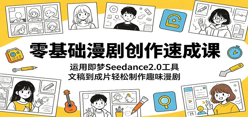 零基础漫剧创作速成课:运用即梦Seedance2.0工具,文稿到成片轻松制作趣味漫剧-智富思维学堂