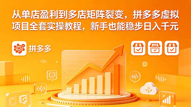从单店盈利到多店矩阵裂变,拼多多虚拟项目全套实操教程,新手也能稳步日入千元-智富思维学堂