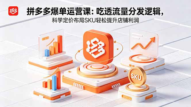 拼多多爆单运营实战课:吃透流量分发逻辑,科学定价布局SKU轻松提升店铺利润-智富思维学堂