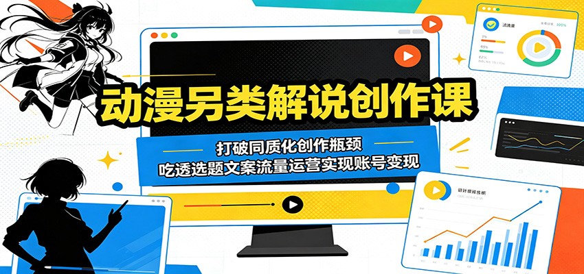 动漫另类解说创作课:打破同质化创作瓶颈,吃透选题文案流量运营实现账号变现-智富思维学堂