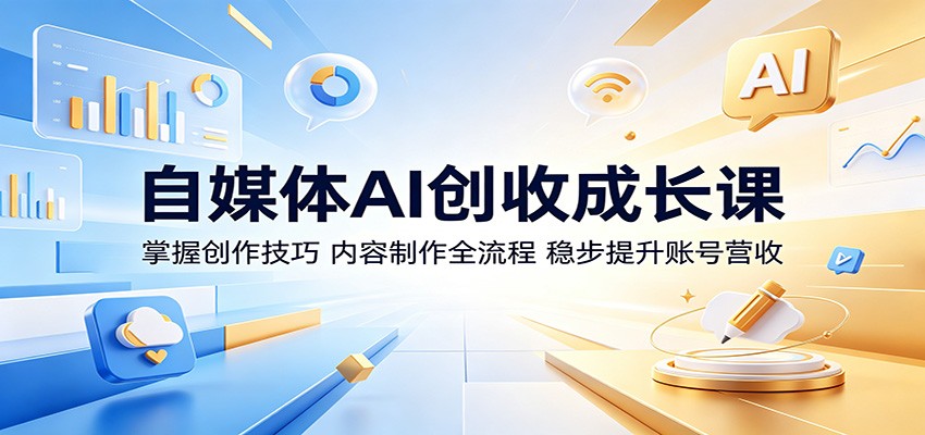 自媒体AI创收成长课:掌握创作技巧,内容制作全流程,稳步提升账号营收-智富思维学堂