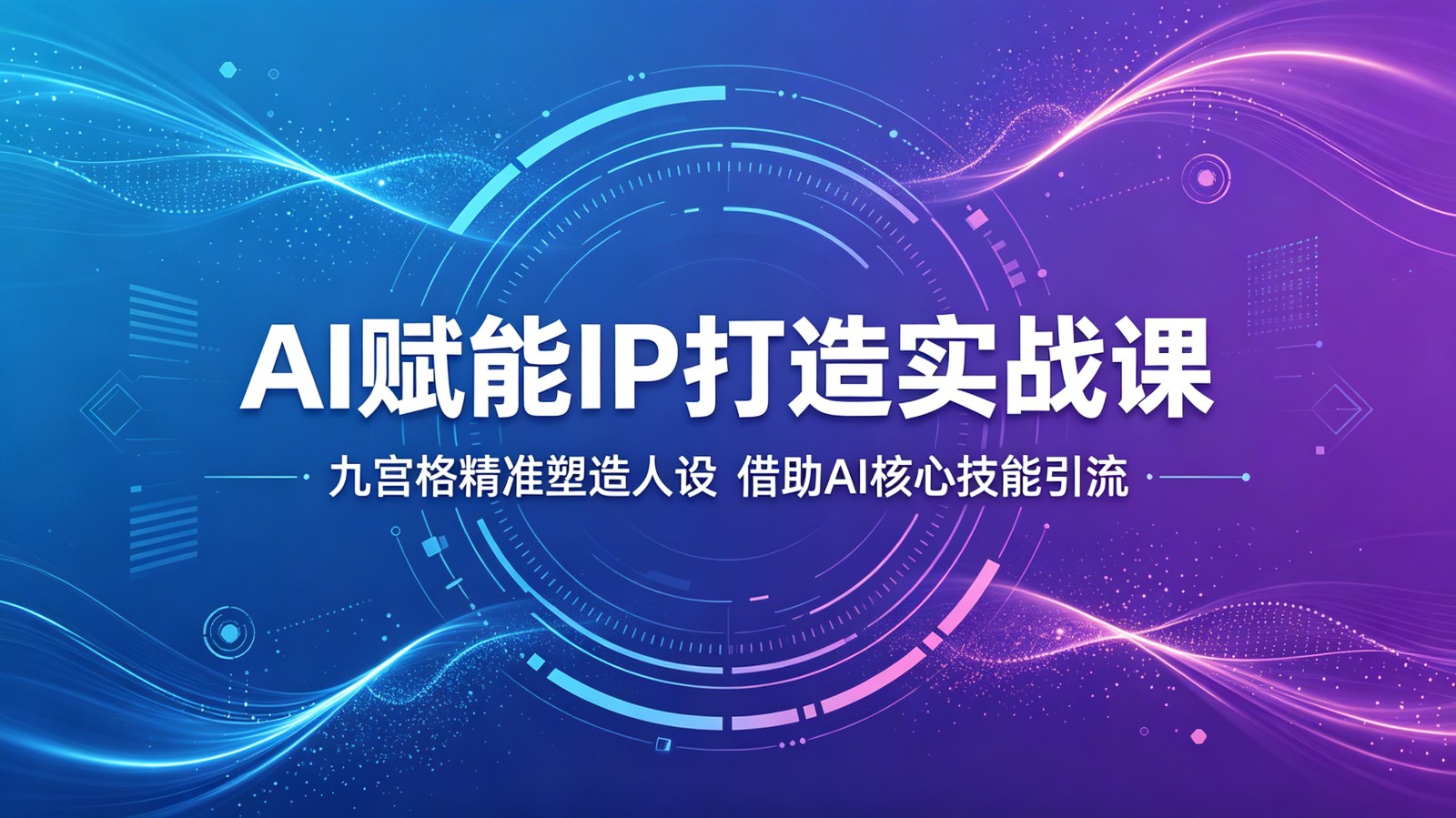 AI赋能IP打造实战课:九宫格精准塑造人设,借助AI核心技能引流-智富思维学堂