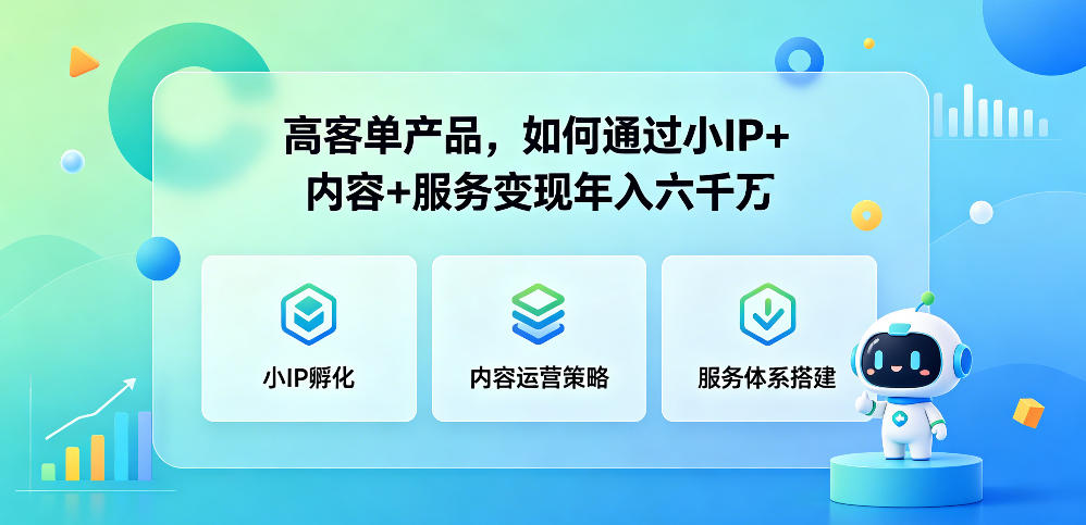 高客单产品,如何通过小IP+内容+服务变现年入六干W-智富思维学堂