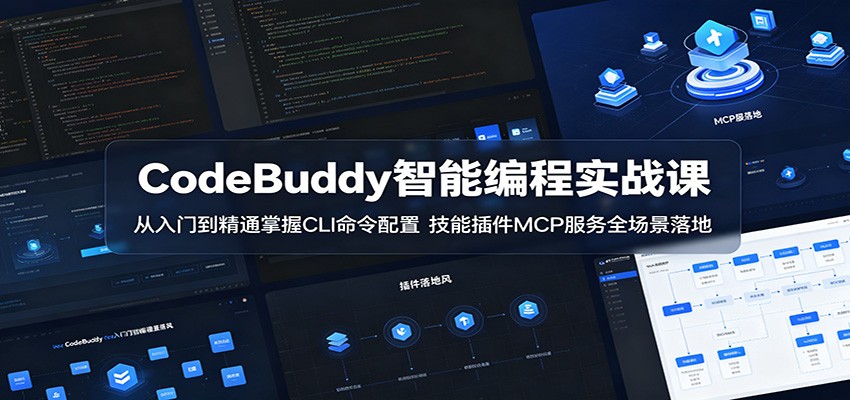CodeBuddy智能编程实战课:从入门到精通掌握CLI命令配置,技能插件MCP服务全场景落地-智富思维学堂