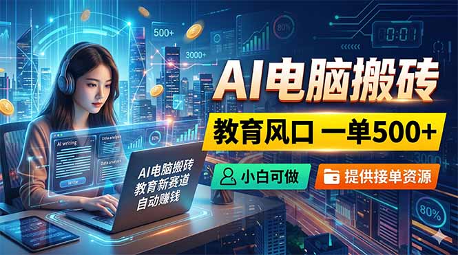 AI电脑搬砖,教育风口一单500+,小白可做,提供接单资源-智富思维学堂