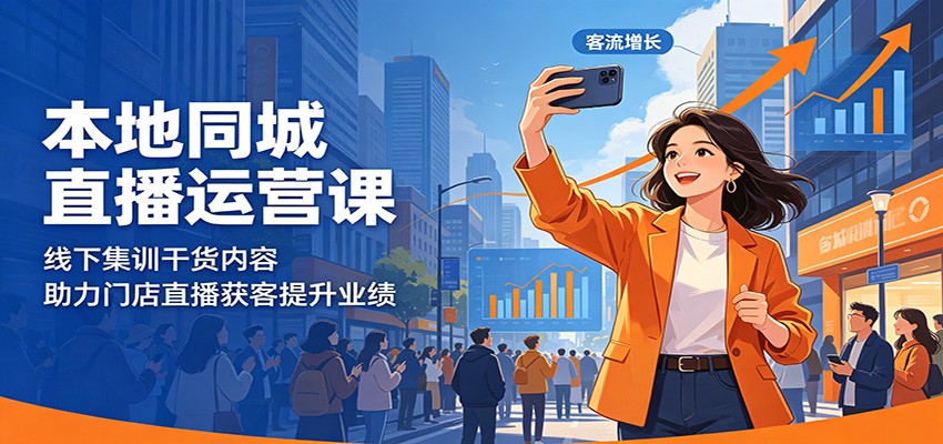 本地同城直播运营课:线下集训干货内容,助力门店直播获客提升业绩-智富思维学堂