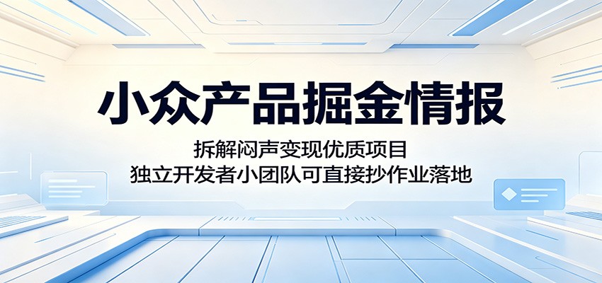 小众产品掘金情报:拆解闷声变现优质项目,独立开发者小团队可直接抄作业落地-智富思维学堂