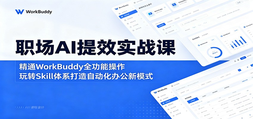 职场AI提效实战课:精通WorkBuddy全功能操作,玩转Skill体系打造自动化办公新模式-智富思维学堂