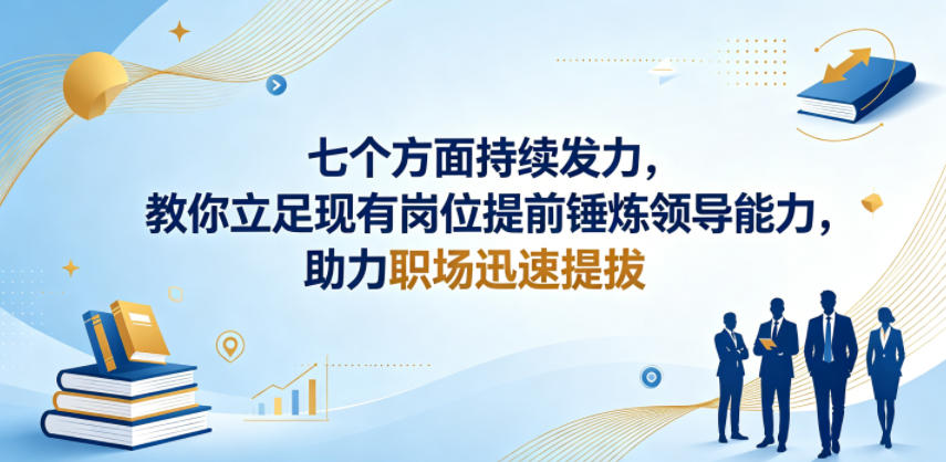 付费文章:七个方面持续发力,教你立足现有岗位提前锤炼领导能力,助力职场迅速提拔-智富思维学堂