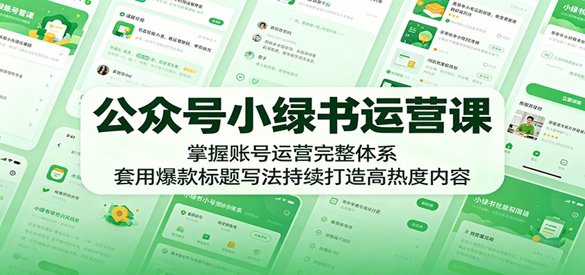 公众号小绿书运营课:掌握账号运营完整体系,套用爆款标题写法持续打造高热度内容-智富思维学堂