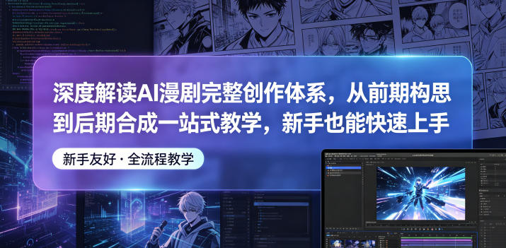 深度解读AI漫剧完整创作体系,从前期构思到后期合成一站式教学,新手也能快速上手-智富思维学堂