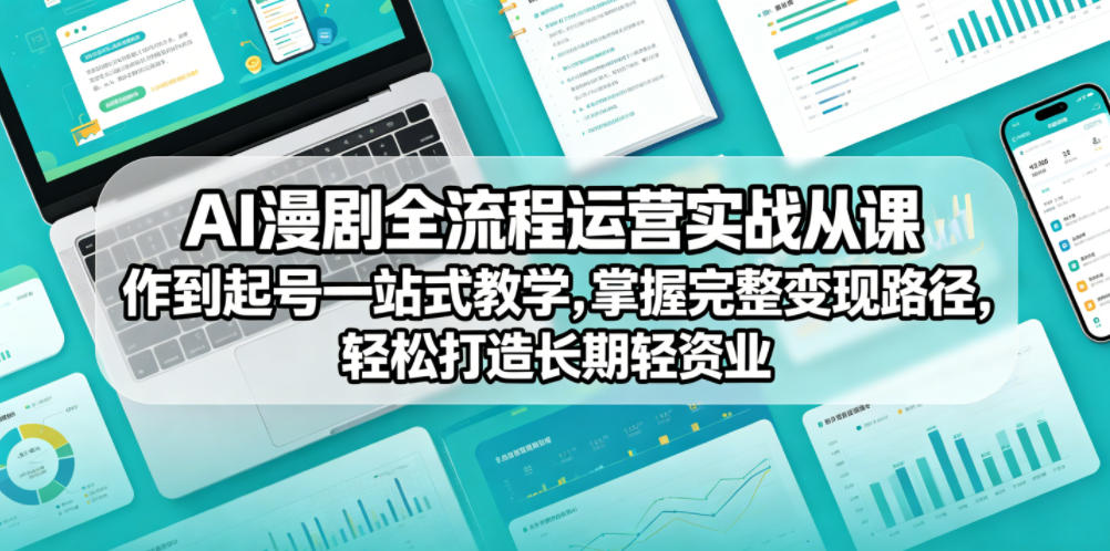 AI漫剧全流程运营实战课从创作到起号一站式教学,掌握完整变现路径,轻松打造长期轻资产副业-智富思维学堂
