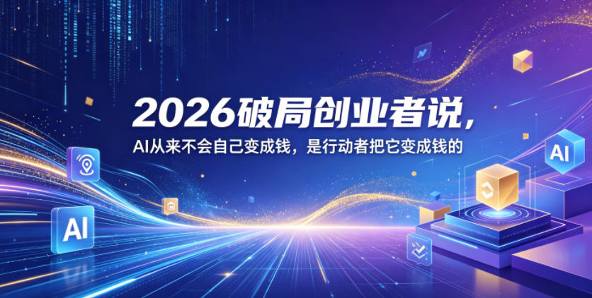 2026破局创业者说,AI从来不会自己变成钱,是行动者把它变成钱的【文档】-智富思维学堂