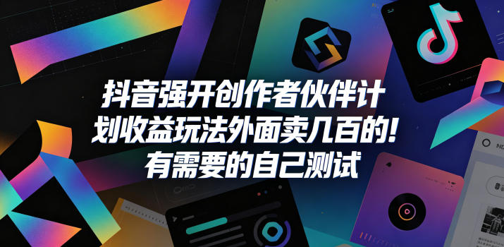 抖音强开创作者伙伴计划收益玩法,外面卖几百的!有需要的自己测试-智富思维学堂
