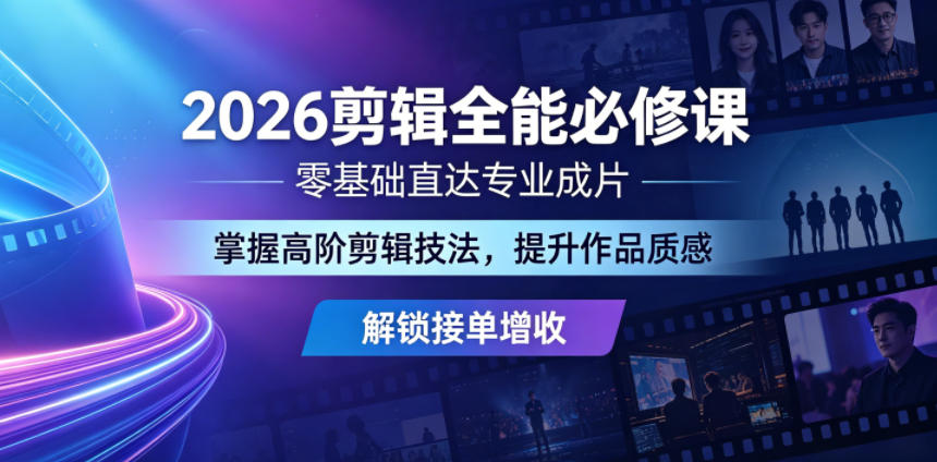 2026剪辑全能必修课,零基础直达专业成片,掌握高阶剪辑技法,提升作品质感解锁接单增收-智富思维学堂