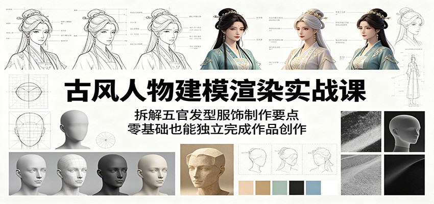 古风人物建模渲染实战课:拆解五官发型服饰制作要点,零基础也能独立完成作品创作-智富思维学堂