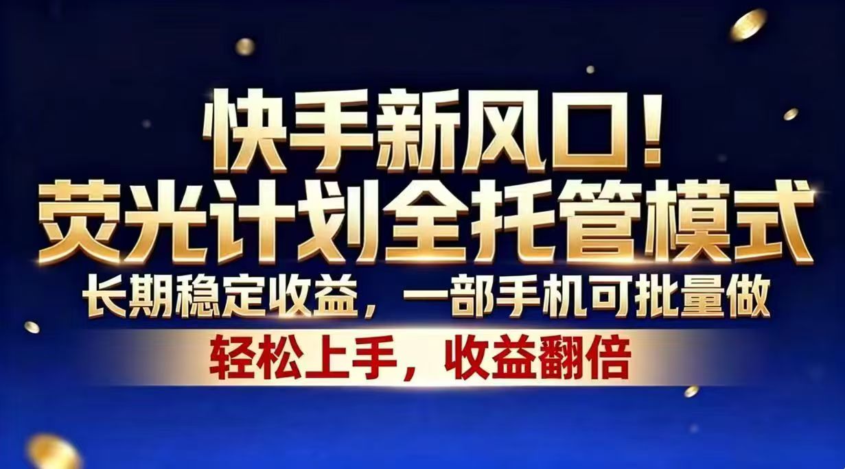 快手新风口！荧光计划全托管模式，长期稳定收益，一部手机可批量做-智富思维学堂