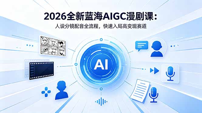 2026全新蓝海AIGC漫剧课：人设分镜配音全流程，快速入局高变现赛道-智富思维学堂