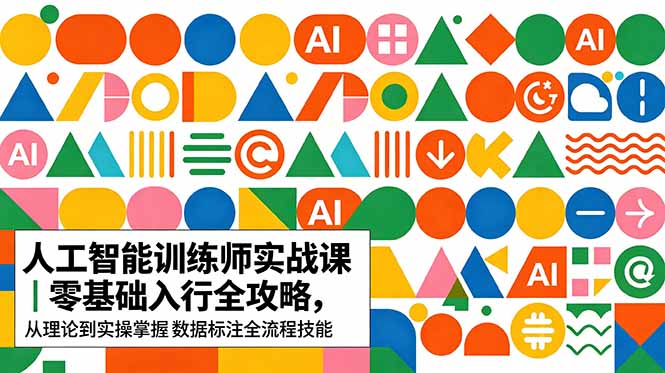 AI人工智能 训练师实战课｜零基础入行全攻略，从理论到实操掌握数据标注全流程技能-智富思维学堂