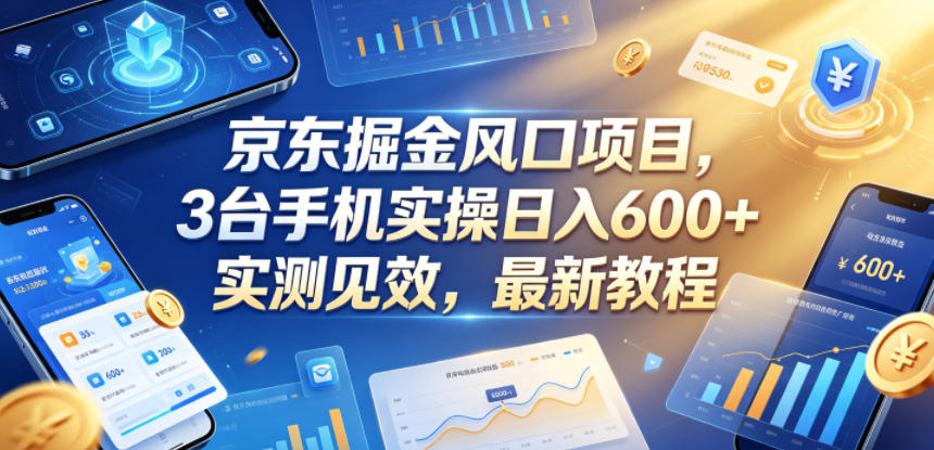 京东掘金风口项目,3台手机实操日入600+,实测见效,最新教程【揭秘】-智富思维学堂