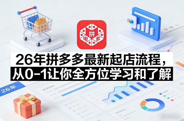 26年拼多多最新起店流程,从0-1让你全方位学习和了解(05月28日更新)-智富思维学堂