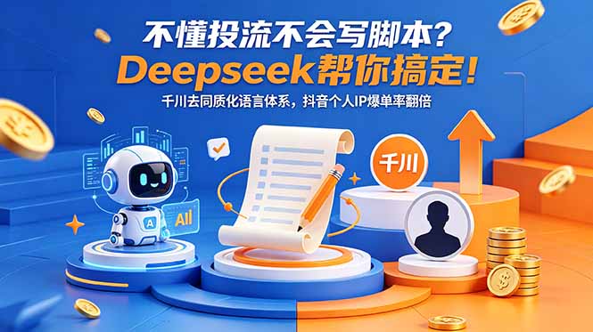不懂投流不会写脚本？Deepseek帮你搞定！千川去同质化语言体系，抖音个人IP爆单率翻倍-智富思维学堂