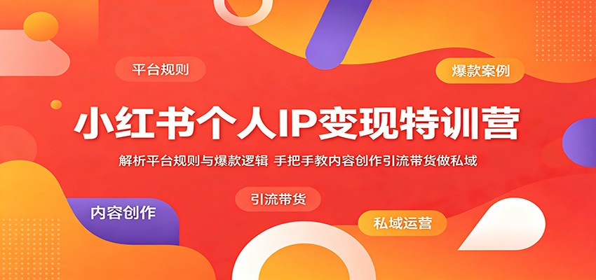 小红书个人IP变现特训营:解析平台规则与爆款逻辑,手把手教内容创作引流带货做私域-智富思维学堂