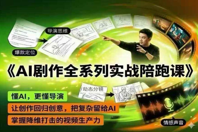 AI剧作全系列实战陪跑课,懂AI,更懂导演,让创作回归创意,把复杂留给AI,掌握降维打击的视频生产力-智富思维学堂