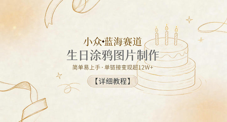 小众蓝海赛道，生日涂鸦图片制作，简单易上手，单链接变现超12W+【详细教程】-智富思维学堂